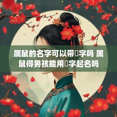 属鼠的名字可以带燊字吗 属鼠得男孩能用燊字起名吗