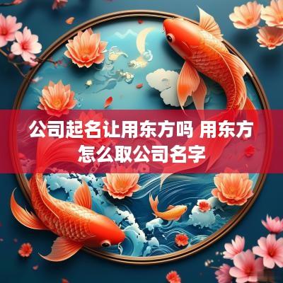 公司起名让用东方吗 用东方怎么取公司名字