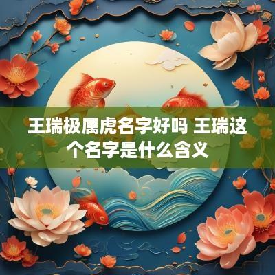 王瑞极属虎名字好吗 王瑞这个名字是什么含义
