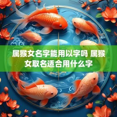 属猴女名字能用以字吗 属猴女取名适合用什么字