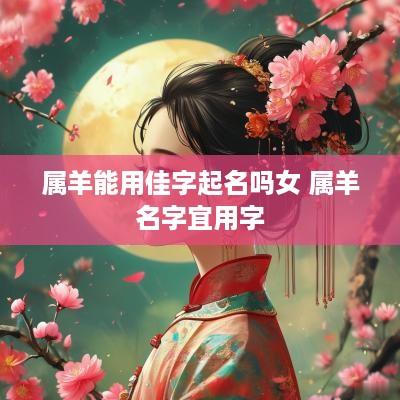 属羊能用佳字起名吗女 属羊名字宜用字