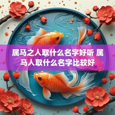 属马之人取什么名字好听 属马人取什么名字比较好