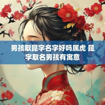 男孩取昆字名字好吗属虎 昆字取名男孩有寓意