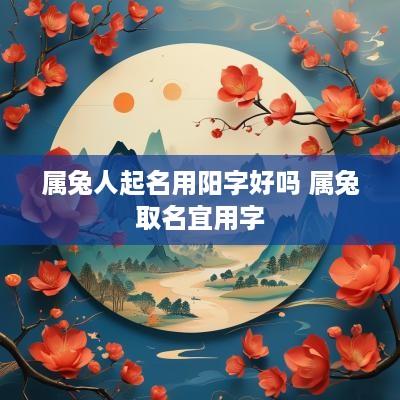 属兔人起名用阳字好吗 属兔取名宜用字