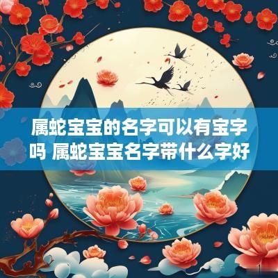 属蛇宝宝的名字可以有宝字吗 属蛇宝宝名字带什么字好