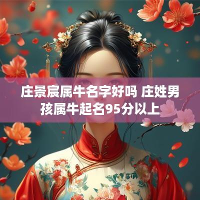 庄景宸属牛名字好吗 庄姓男孩属牛起名95分以上