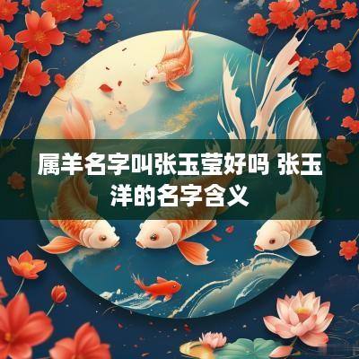 属羊名字叫张玉莹好吗 张玉洋的名字含义