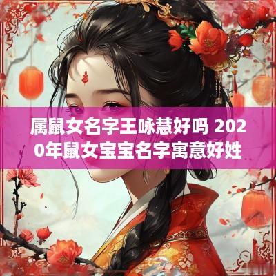 属鼠女名字王咏慧好吗 2025年鼠女宝宝名字寓意好姓王