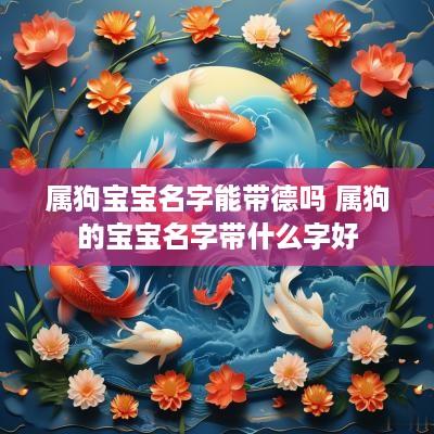 属狗宝宝名字能带德吗 属狗的宝宝名字带什么字好