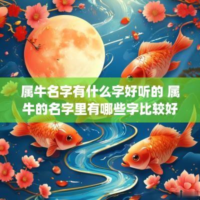 属牛名字有什么字好听的 属牛的名字里有哪些字比较好