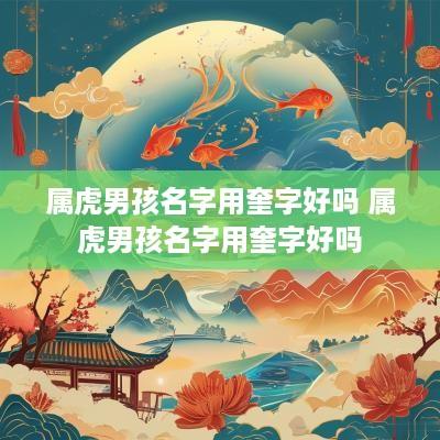 属虎男孩名字用奎字好吗 属虎男孩名字用奎字好吗
