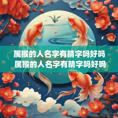 属猴的人名字有晴字吗好吗 属猴的人名字有晴字吗好吗男孩