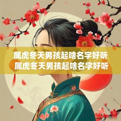 属虎冬天男孩起啥名字好听 属虎冬天男孩起啥名字好听又简单