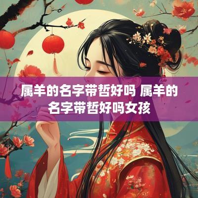 属羊的名字带哲好吗 属羊的名字带哲好吗女孩