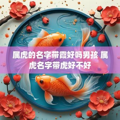 属虎的名字带霞好吗男孩 属虎名字带虎好不好