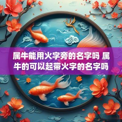 属牛能用火字旁的名字吗 属牛的可以起带火字的名字吗