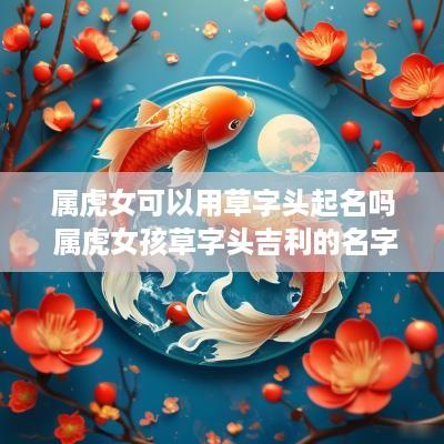 属虎女可以用草字头起名吗 属虎女孩草字头吉利的名字