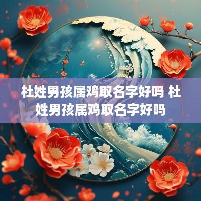杜姓男孩属鸡取名字好吗 杜姓男孩属鸡取名字好吗