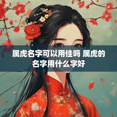 属虎名字可以用佳吗 属虎的名字用什么字好