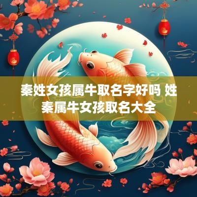 秦姓女孩属牛取名字好吗 姓秦属牛女孩取名大全