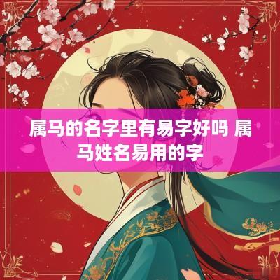 属马的名字里有易字好吗 属马姓名易用的字