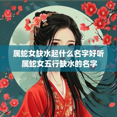 属蛇女缺水起什么名字好听 属蛇女五行缺水的名字
