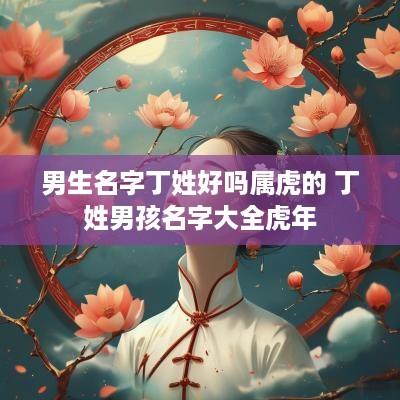 男生名字丁姓好吗属虎的 丁姓男孩名字大全蛇年
