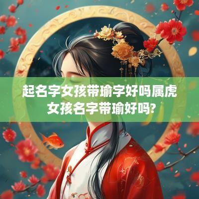 起名字女孩带瑜字好吗属虎 女孩名字带瑜好吗?