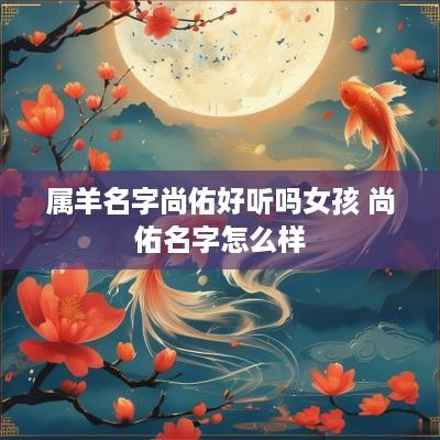 属羊名字尚佑好听吗女孩 尚佑名字怎么样