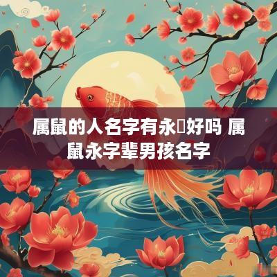 属鼠的人名字有永珺好吗 属鼠永字辈男孩名字