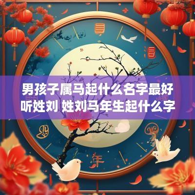 男孩子属马起什么名字最好听姓刘 姓刘马年生起什么字