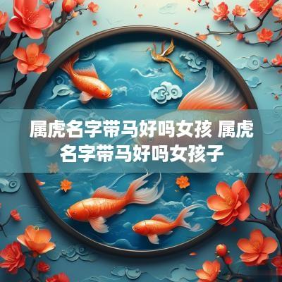 属虎名字带马好吗女孩 属虎名字带马好吗女孩子
