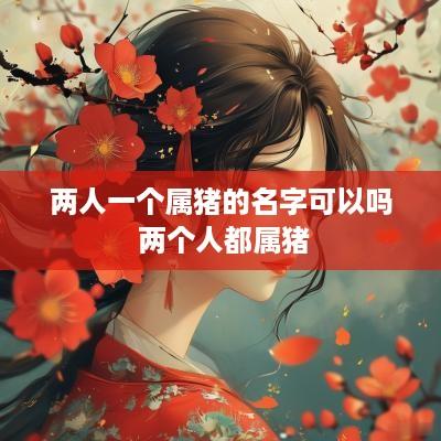 两人一个属猪的名字可以吗 两个人都属猪