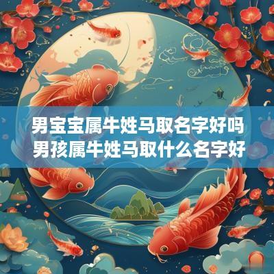 男宝宝属牛姓马取名字好吗 男孩属牛姓马取什么名字好