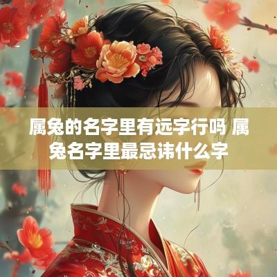 属兔的名字里有远字行吗 属兔名字里最忌讳什么字 属兔的名字里有远字行吗 属兔名字里最忌讳什么字