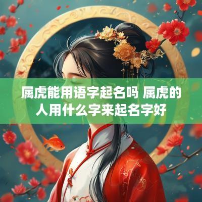 属虎能用语字起名吗 属虎的人用什么字来起名字好
