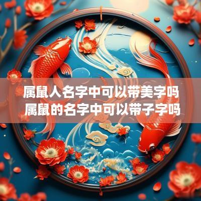 属鼠人名字中可以带美字吗 属鼠的名字中可以带子字吗?