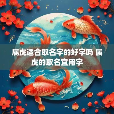 属虎适合取名字的好字吗 属虎的取名宜用字