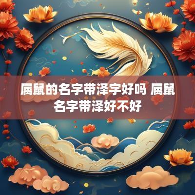 属鼠的名字带泽字好吗 属鼠名字带泽好不好