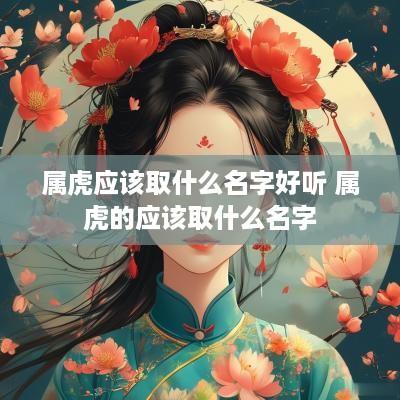 属虎应该取什么名字好听 属虎的应该取什么名字