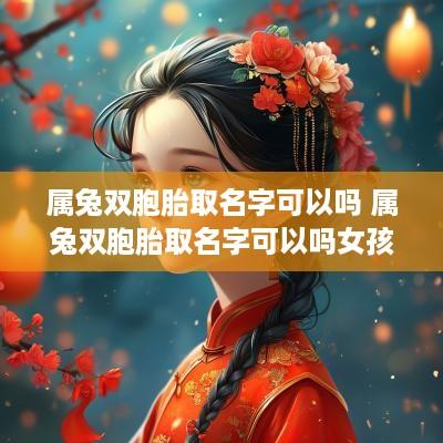 属兔双胞胎取名字可以吗 属兔双胞胎取名字可以吗女孩