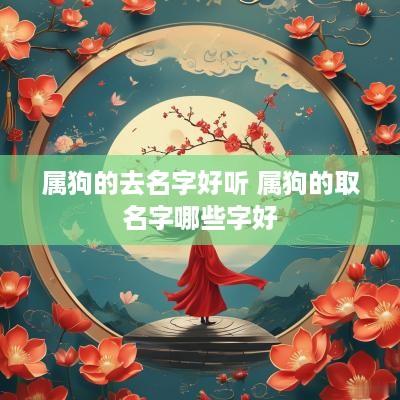 属狗的去名字好听 属狗的取名字哪些字好