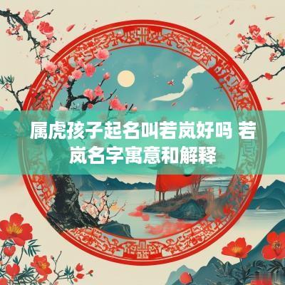 属虎孩子起名叫若岚好吗 若岚名字寓意和解释