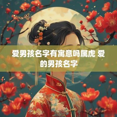 爱男孩名字有寓意吗属虎 爱的男孩名字