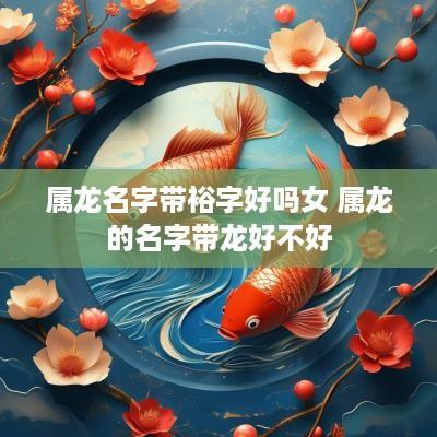 属龙名字带裕字好吗女 属龙的名字带龙好不好
