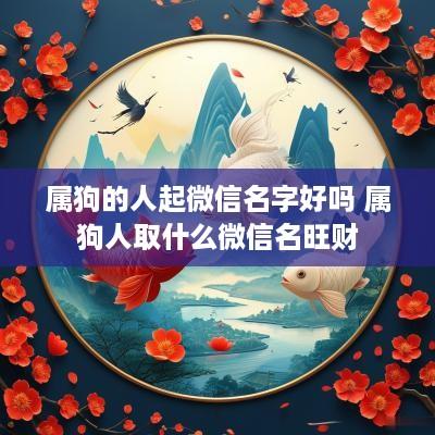 属狗的人起微信名字好吗 属狗人取什么微信名旺财