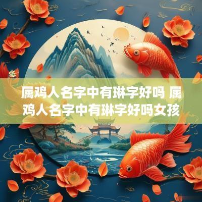 属鸡人名字中有琳字好吗 属鸡人名字中有琳字好吗女孩