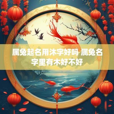 属兔起名用沐字好吗 属兔名字里有木好不好