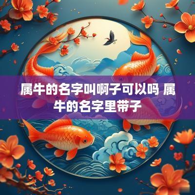 属牛的名字叫啊子可以吗 属牛的名字里带子