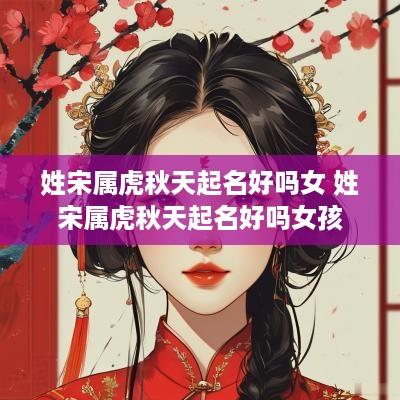 姓宋属虎秋天起名好吗女 姓宋属虎秋天起名好吗女孩